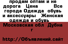 продам оптам и не дорога › Цена ­ 150 - Все города Одежда, обувь и аксессуары » Женская одежда и обувь   . Московская обл.,Дубна г.